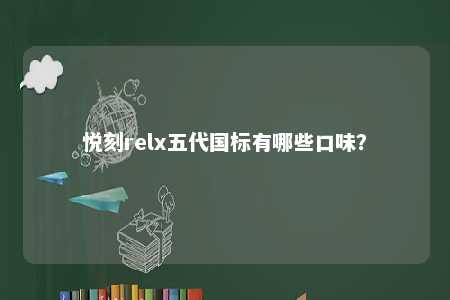悦刻relx五代国标有哪些口味？ 